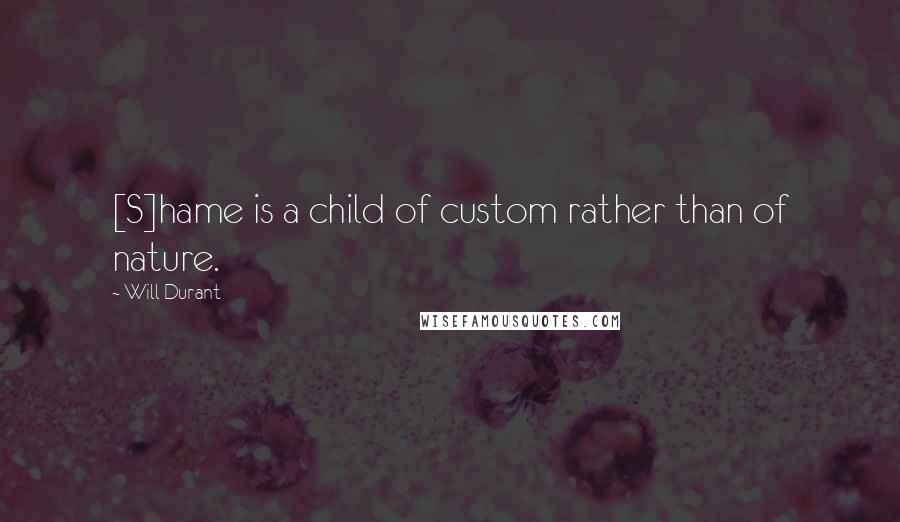 Will Durant Quotes: [S]hame is a child of custom rather than of nature.