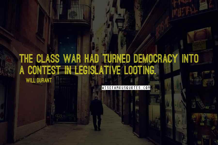 Will Durant Quotes: The class war had turned democracy into a contest in legislative looting.