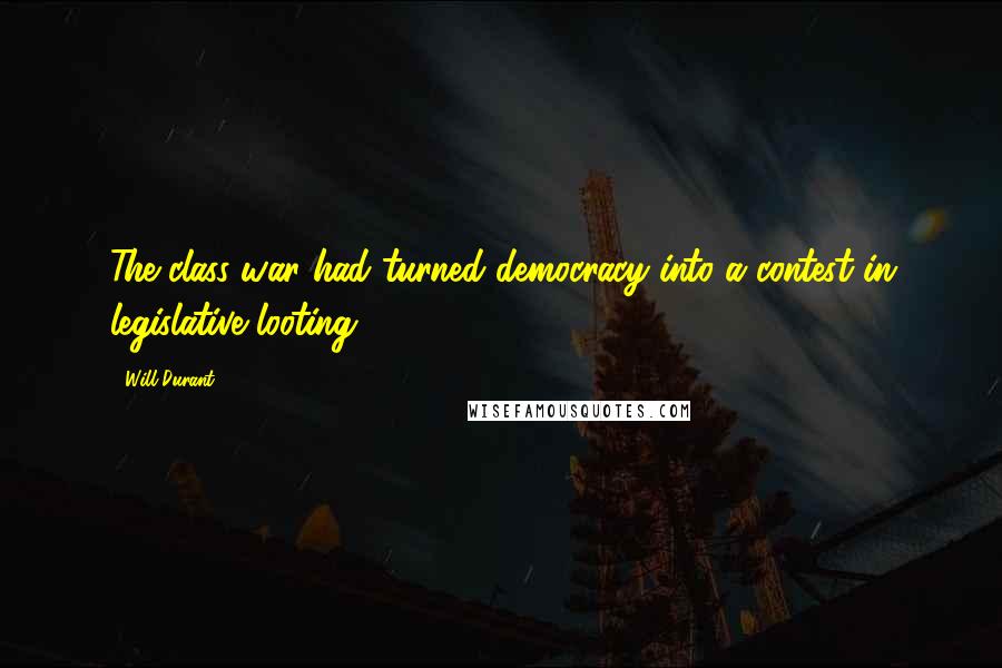 Will Durant Quotes: The class war had turned democracy into a contest in legislative looting.