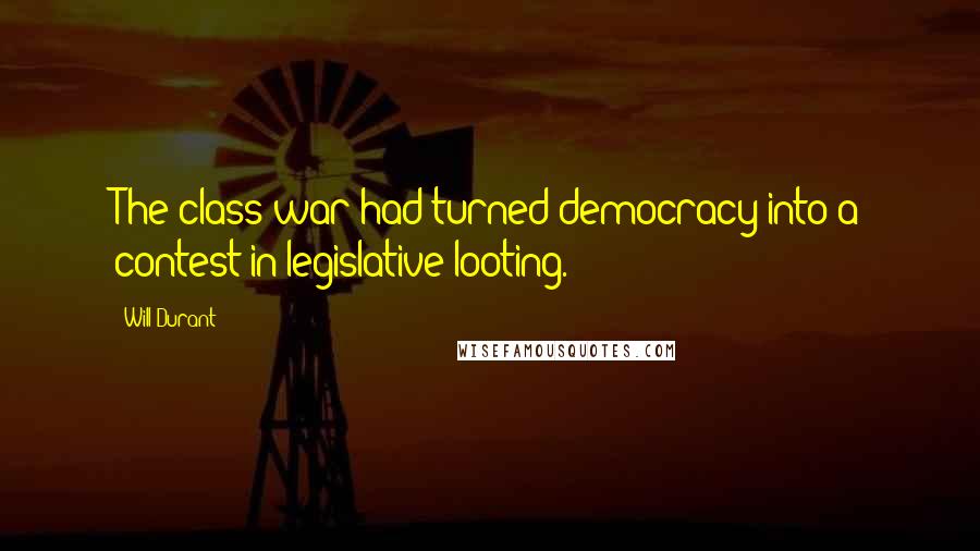 Will Durant Quotes: The class war had turned democracy into a contest in legislative looting.