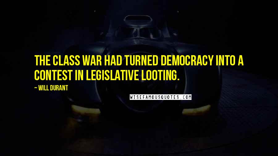 Will Durant Quotes: The class war had turned democracy into a contest in legislative looting.
