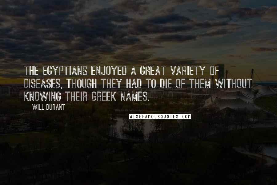 Will Durant Quotes: The Egyptians enjoyed a great variety of diseases, though they had to die of them without knowing their Greek names.