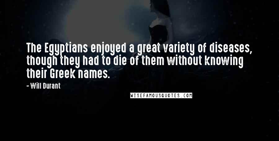 Will Durant Quotes: The Egyptians enjoyed a great variety of diseases, though they had to die of them without knowing their Greek names.