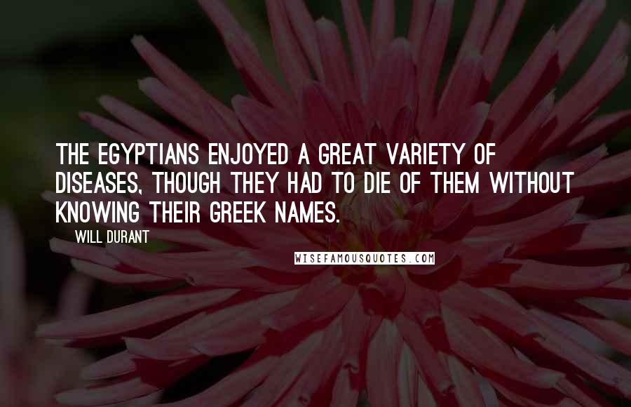 Will Durant Quotes: The Egyptians enjoyed a great variety of diseases, though they had to die of them without knowing their Greek names.