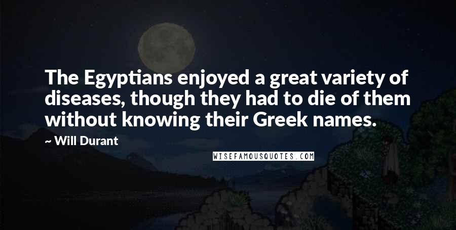 Will Durant Quotes: The Egyptians enjoyed a great variety of diseases, though they had to die of them without knowing their Greek names.