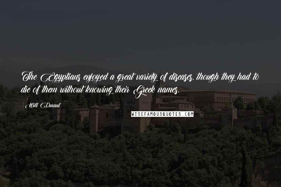 Will Durant Quotes: The Egyptians enjoyed a great variety of diseases, though they had to die of them without knowing their Greek names.