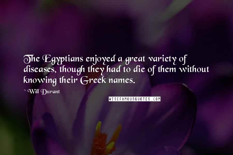Will Durant Quotes: The Egyptians enjoyed a great variety of diseases, though they had to die of them without knowing their Greek names.