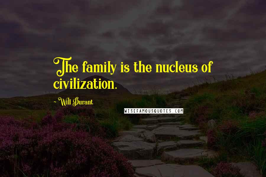 Will Durant Quotes: The family is the nucleus of civilization.