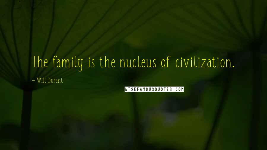 Will Durant Quotes: The family is the nucleus of civilization.