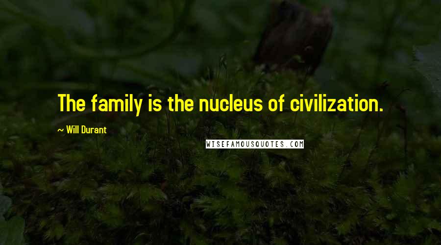 Will Durant Quotes: The family is the nucleus of civilization.