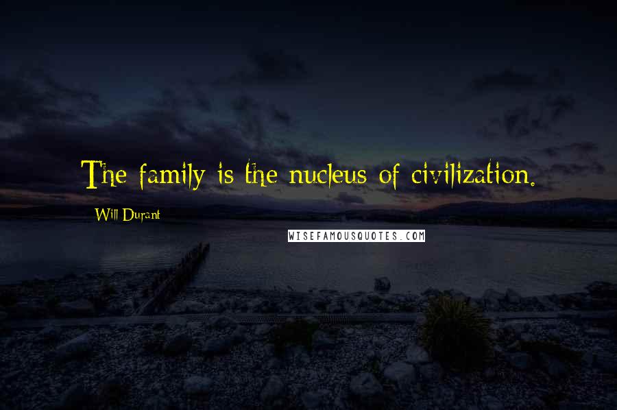 Will Durant Quotes: The family is the nucleus of civilization.