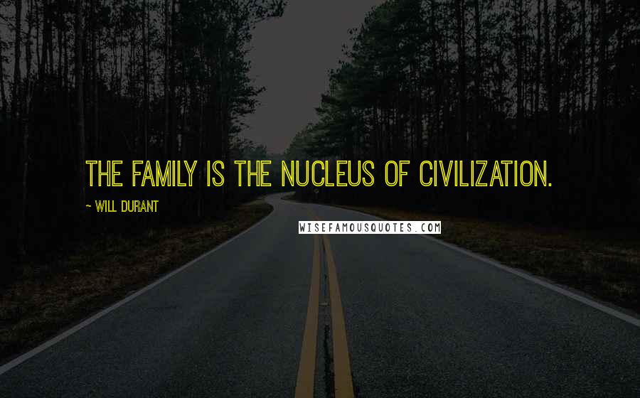 Will Durant Quotes: The family is the nucleus of civilization.