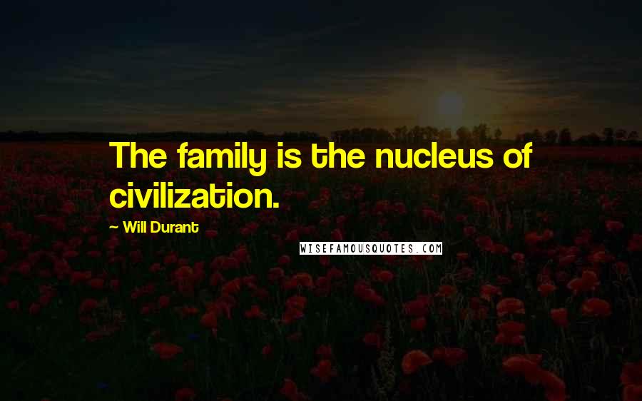 Will Durant Quotes: The family is the nucleus of civilization.