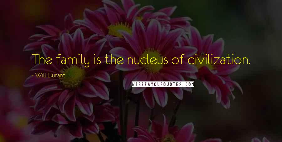 Will Durant Quotes: The family is the nucleus of civilization.