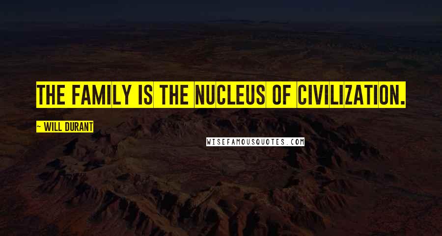 Will Durant Quotes: The family is the nucleus of civilization.