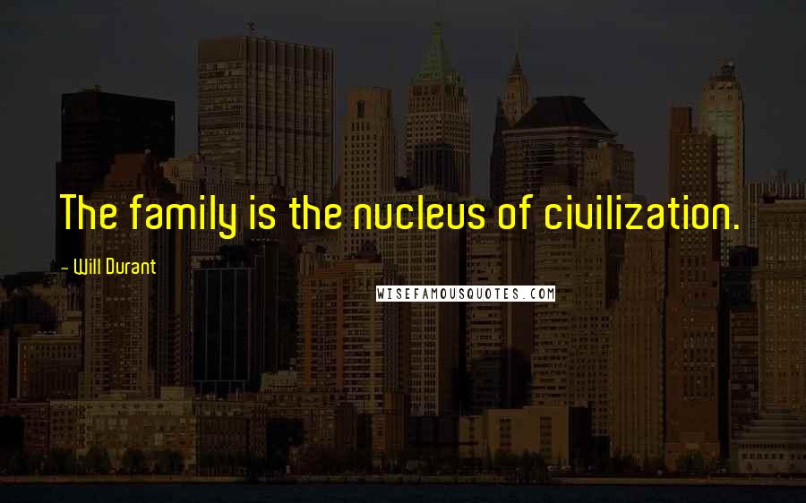 Will Durant Quotes: The family is the nucleus of civilization.