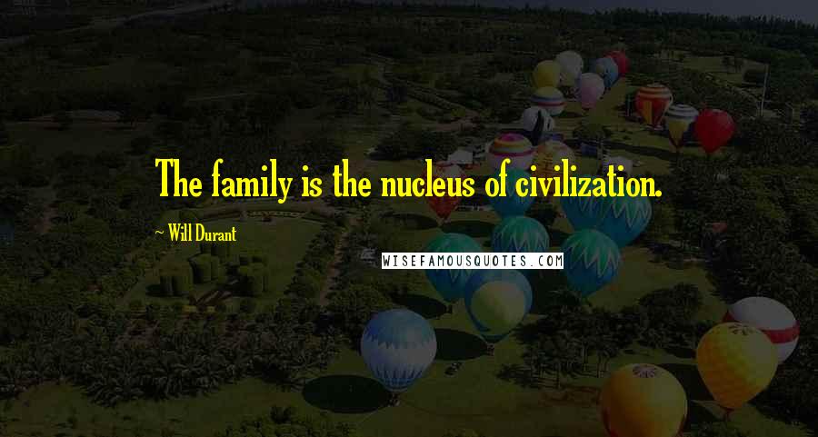 Will Durant Quotes: The family is the nucleus of civilization.