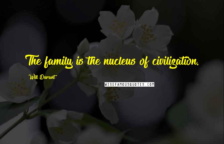 Will Durant Quotes: The family is the nucleus of civilization.