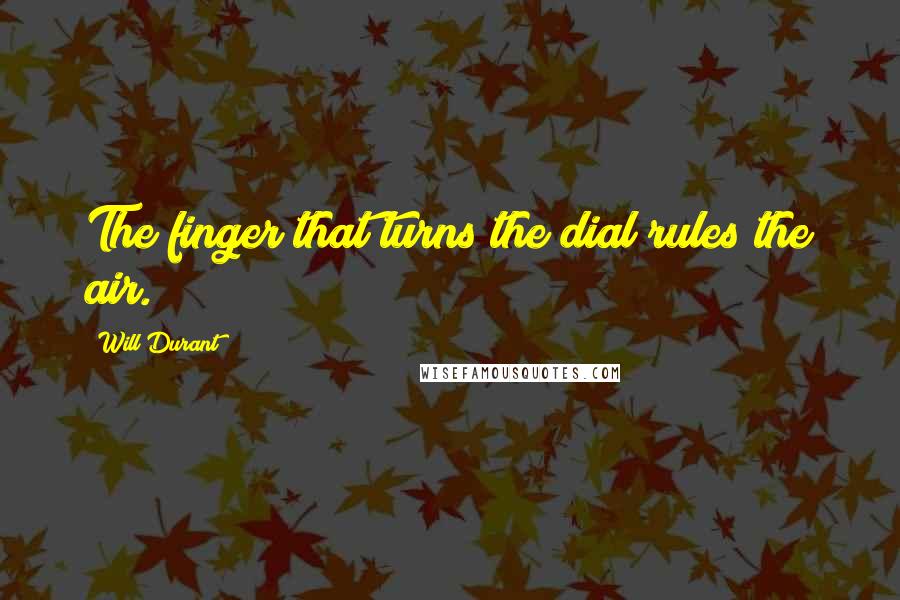 Will Durant Quotes: The finger that turns the dial rules the air.