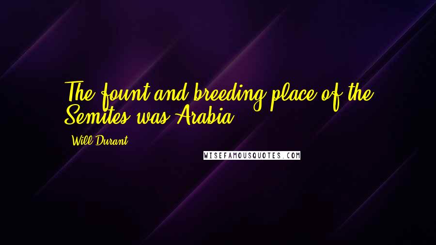 Will Durant Quotes: The fount and breeding-place of the Semites was Arabia.