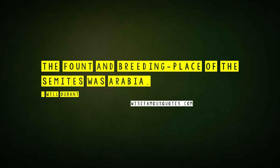 Will Durant Quotes: The fount and breeding-place of the Semites was Arabia.