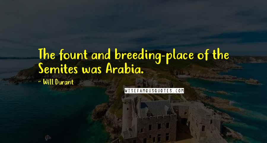 Will Durant Quotes: The fount and breeding-place of the Semites was Arabia.