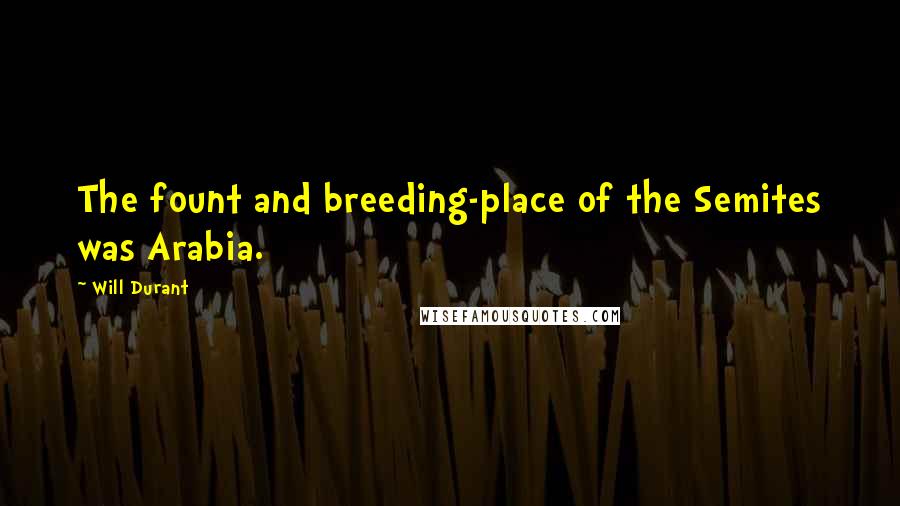 Will Durant Quotes: The fount and breeding-place of the Semites was Arabia.