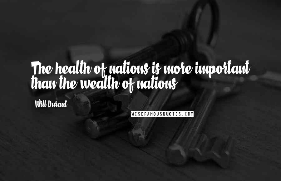 Will Durant Quotes: The health of nations is more important than the wealth of nations.
