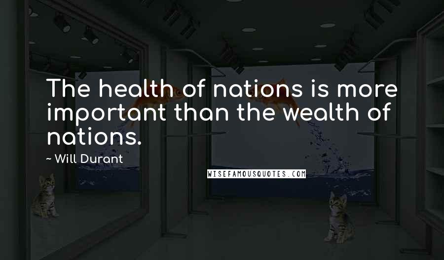Will Durant Quotes: The health of nations is more important than the wealth of nations.