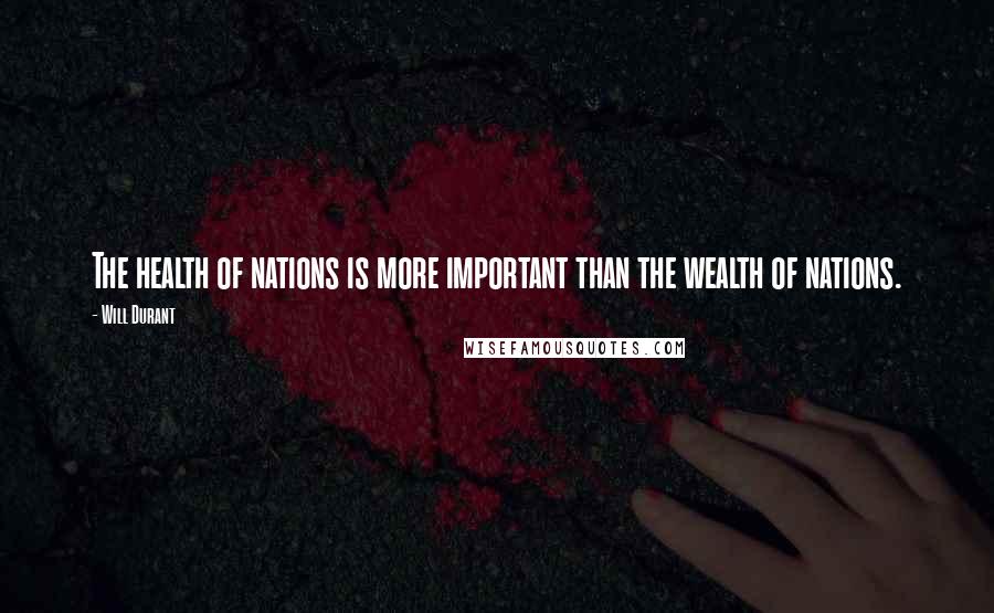 Will Durant Quotes: The health of nations is more important than the wealth of nations.