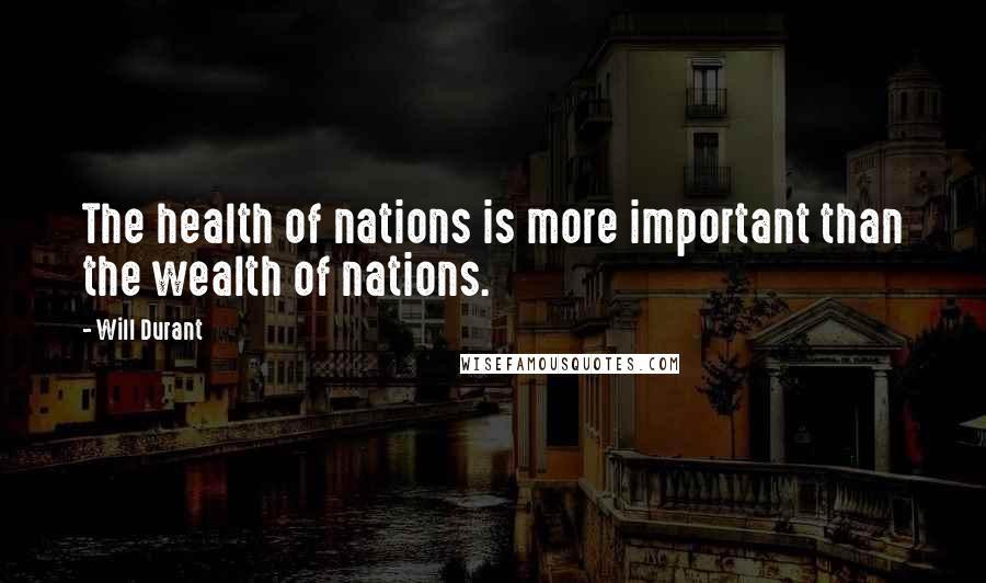Will Durant Quotes: The health of nations is more important than the wealth of nations.