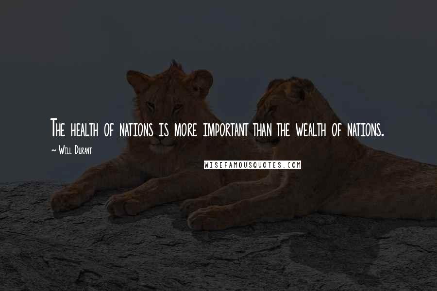Will Durant Quotes: The health of nations is more important than the wealth of nations.