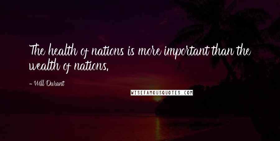 Will Durant Quotes: The health of nations is more important than the wealth of nations.