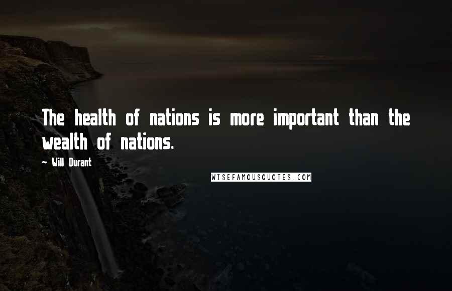 Will Durant Quotes: The health of nations is more important than the wealth of nations.