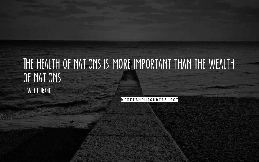Will Durant Quotes: The health of nations is more important than the wealth of nations.