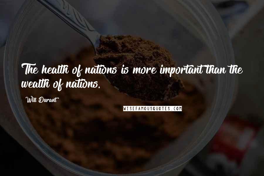 Will Durant Quotes: The health of nations is more important than the wealth of nations.
