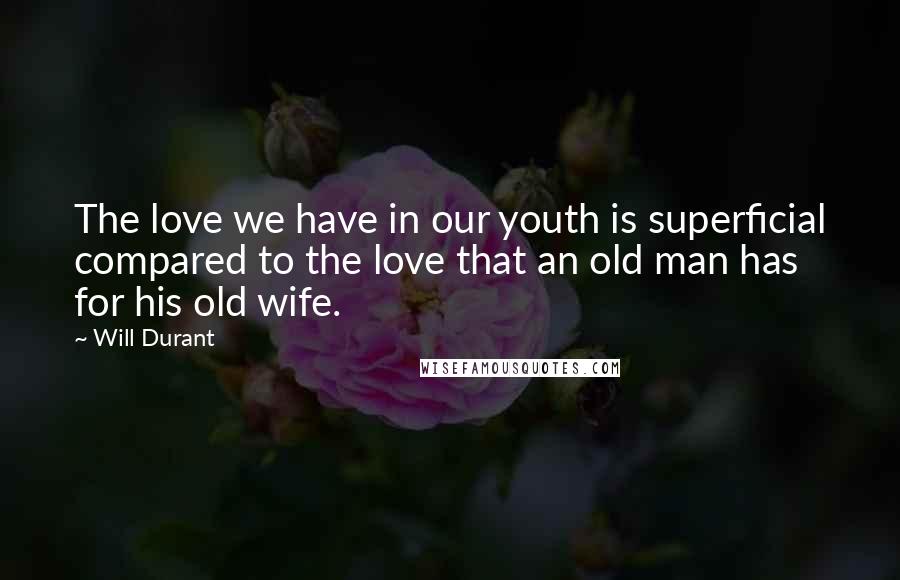 Will Durant Quotes: The love we have in our youth is superficial compared to the love that an old man has for his old wife.