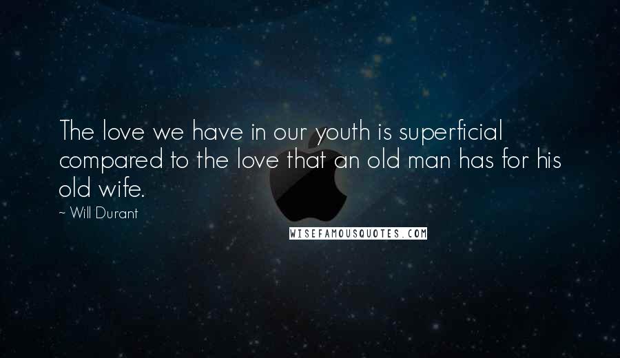 Will Durant Quotes: The love we have in our youth is superficial compared to the love that an old man has for his old wife.