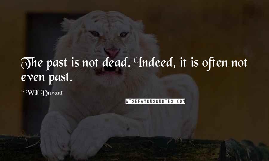 Will Durant Quotes: The past is not dead. Indeed, it is often not even past.