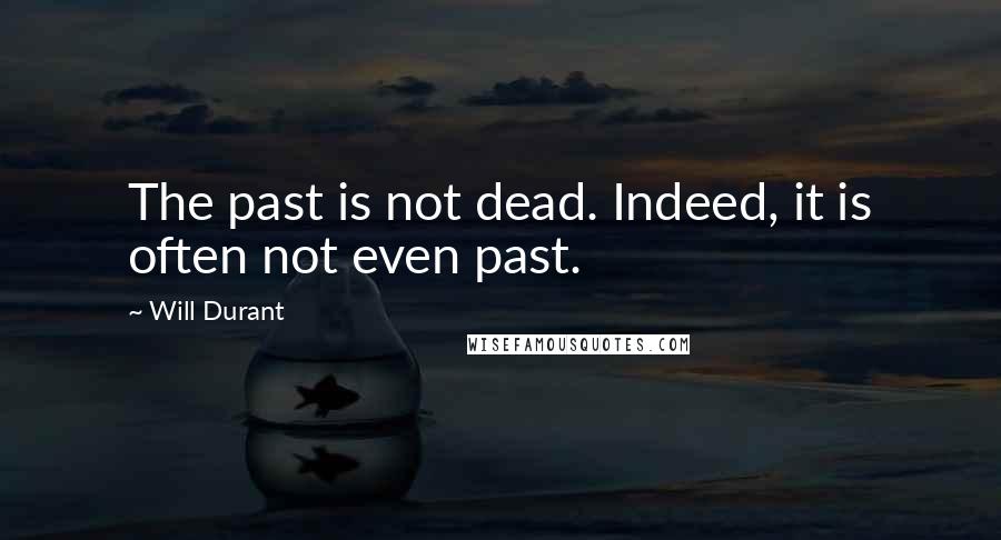 Will Durant Quotes: The past is not dead. Indeed, it is often not even past.