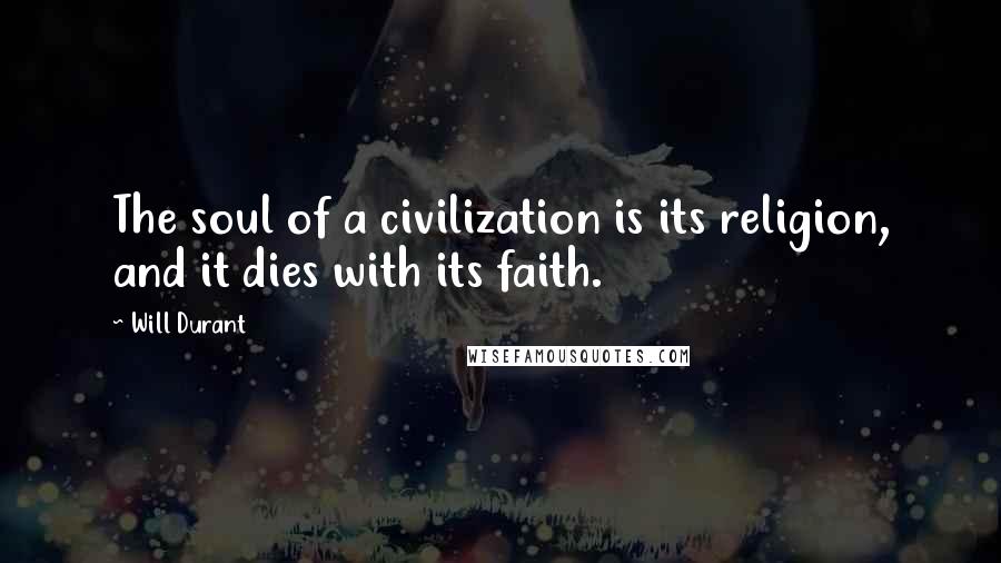 Will Durant Quotes: The soul of a civilization is its religion, and it dies with its faith.
