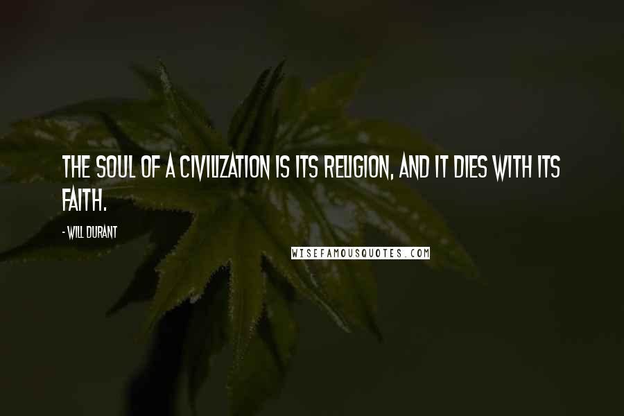 Will Durant Quotes: The soul of a civilization is its religion, and it dies with its faith.