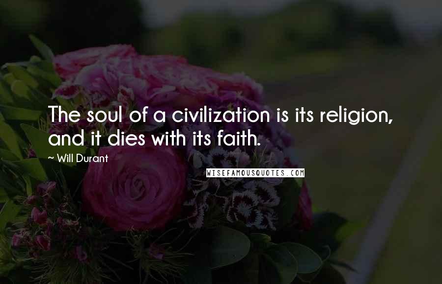 Will Durant Quotes: The soul of a civilization is its religion, and it dies with its faith.