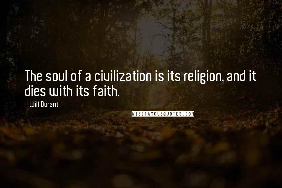 Will Durant Quotes: The soul of a civilization is its religion, and it dies with its faith.