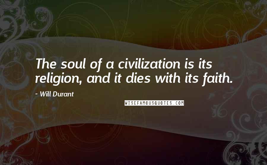 Will Durant Quotes: The soul of a civilization is its religion, and it dies with its faith.