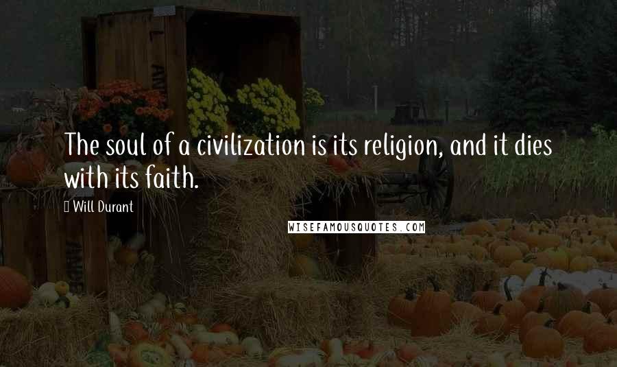 Will Durant Quotes: The soul of a civilization is its religion, and it dies with its faith.