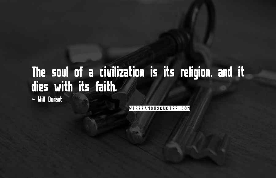 Will Durant Quotes: The soul of a civilization is its religion, and it dies with its faith.