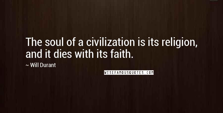 Will Durant Quotes: The soul of a civilization is its religion, and it dies with its faith.