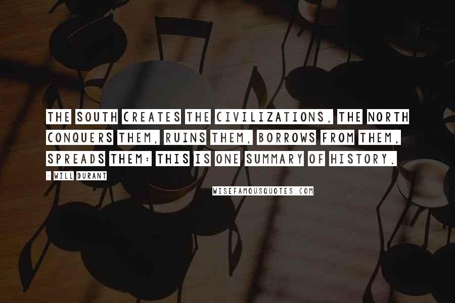 Will Durant Quotes: The South creates the civilizations, the North conquers them, ruins them, borrows from them, spreads them: this is one summary of history.