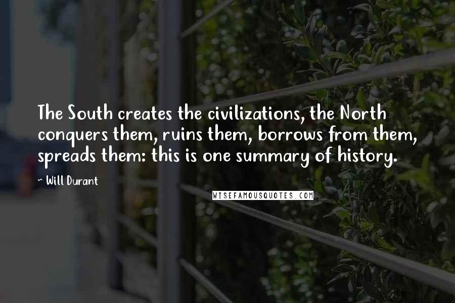 Will Durant Quotes: The South creates the civilizations, the North conquers them, ruins them, borrows from them, spreads them: this is one summary of history.